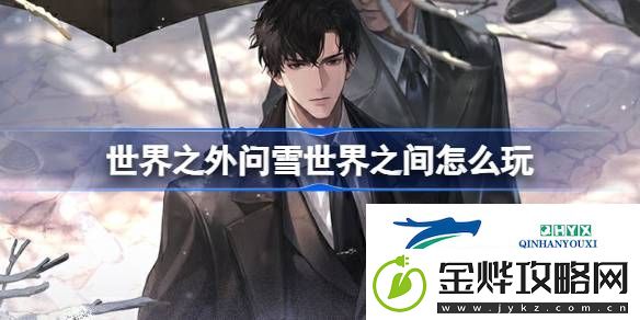 世界之外问雪世界之间活动介绍-世界之外问雪世界之间怎么玩