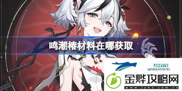 鸣潮椿突破素材位置大全-鸣潮椿材料在哪获取