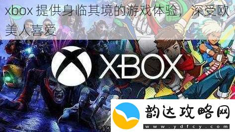 xbox提供身临其境的游戏体验深受欧美人喜爱