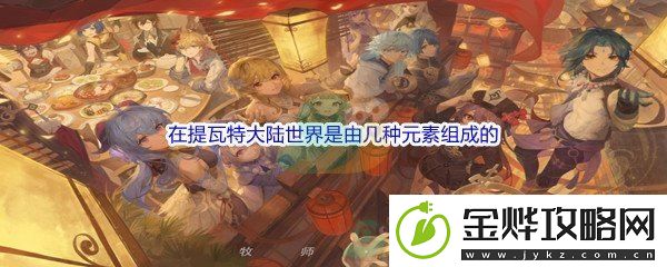 原神-在提瓦特大陆世界是由几种元素组成的问题答案分享-多人副本团队协作技巧:解锁独特美味新秘籍