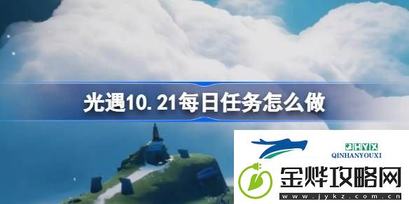 光遇10月21日每日任务做法攻略-光遇10.21每日任务怎么做