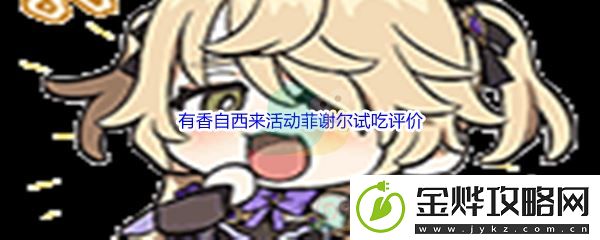 原神有香自西来活动菲谢尔试吃评价-攻略助你技能进阶:解锁独特美味新秘籍
